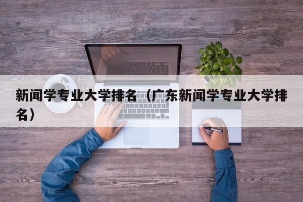 新闻学专业大学排名（广东新闻学专业大学排名）