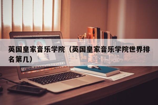 英国皇家音乐学院（英国皇家音乐学院世界排名第几）