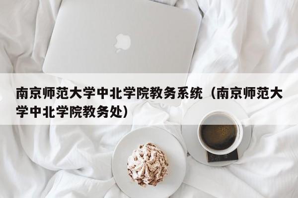 南京师范大学中北学院教务系统（南京师范大学中北学院教务处）