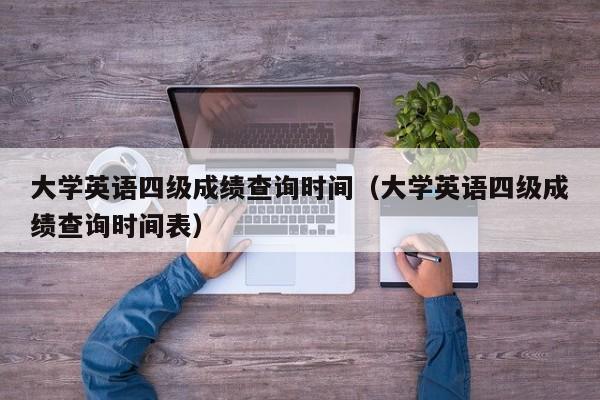 大学英语四级成绩查询时间（大学英语四级成绩查询时间表）
