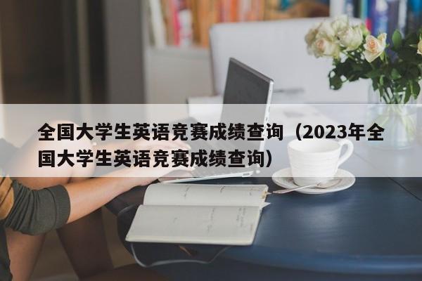全国大学生英语竞赛成绩查询（2023年全国大学生英语竞赛成绩查询）